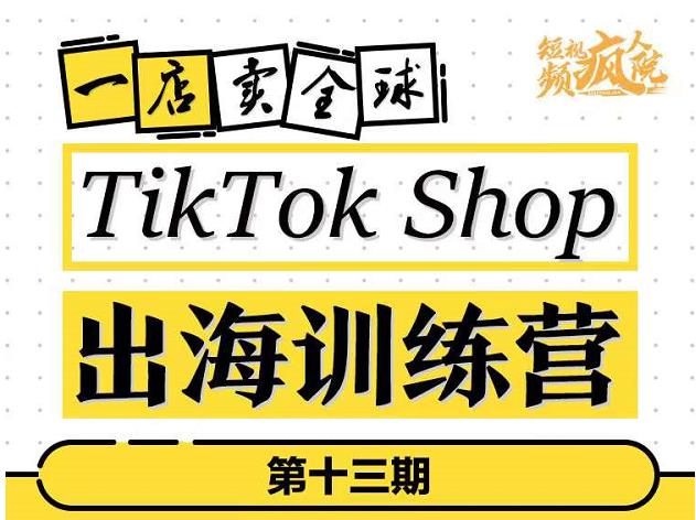 TikTokShop出海训练营（第十三期），打开全球流量新思维，出海抢占全球新流量，一店卖全球-51创业网