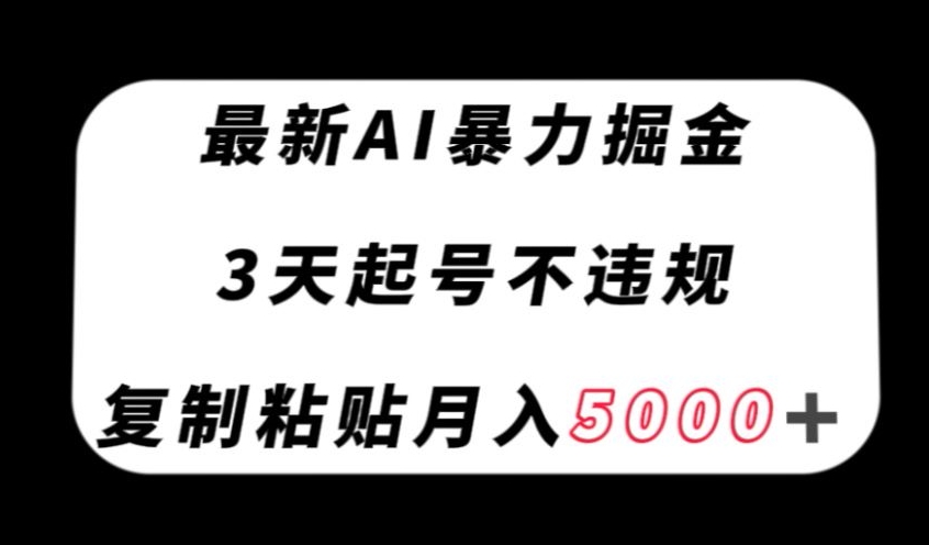 最新AI暴力掘金，3天必起号不违规，复制粘贴月入5000＋【揭秘】-51创业网