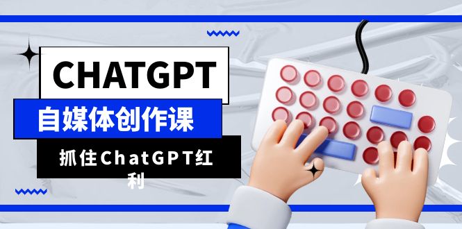 （6391期）ChatGPT自媒体创作课，抓住ChatGPT红利，助你创作效率提升10倍-51创业网
